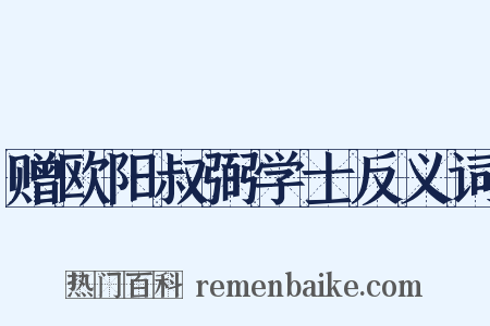 赠欧阳叔弼学士反义词是什么意思的图片